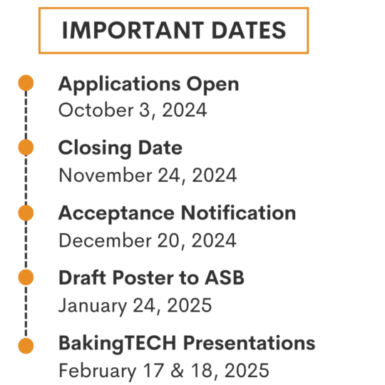 Applications open october 3rd. Closing date november 24th. Acceptance notification december 20th. Draft poster to ASB on January 24th. Presentations at BakingTECH from february 17 to 18, 2025.